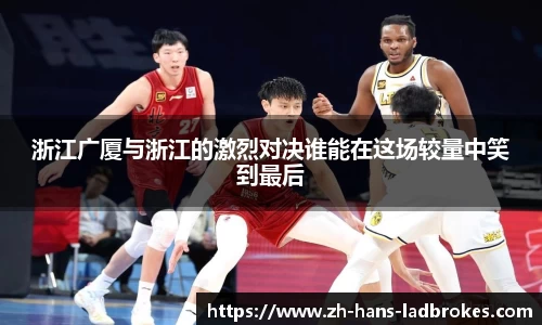 浙江广厦与浙江的激烈对决谁能在这场较量中笑到最后