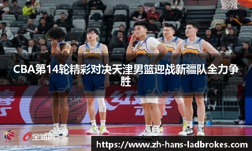 CBA第14轮精彩对决天津男篮迎战新疆队全力争胜